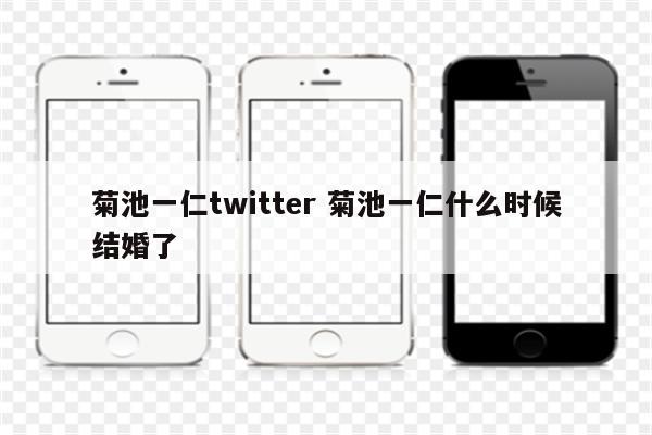 菊池一仁twitter 菊池一仁什么时候结婚了