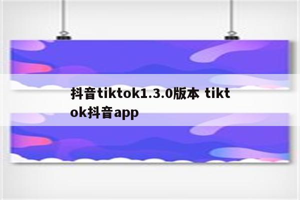 抖音tiktok1.3.0版本 tiktok抖音app