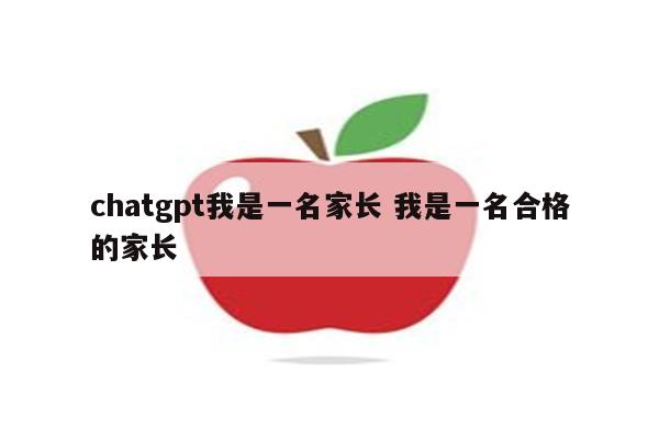 chatgpt我是一名家长 我是一名合格的家长