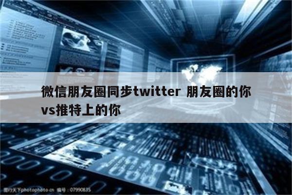 微信朋友圈同步twitter 朋友圈的你vs推特上的你