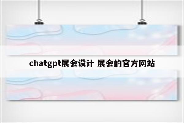 chatgpt展会设计 展会的官方网站