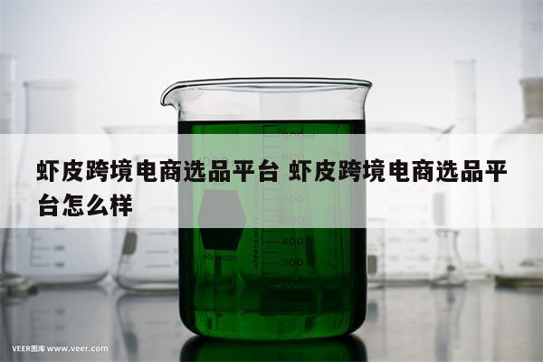 虾皮跨境电商选品平台 虾皮跨境电商选品平台怎么样