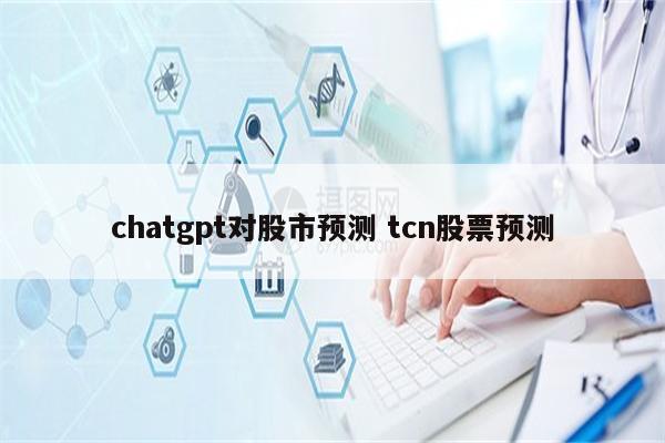 chatgpt对股市预测 tcn股票预测