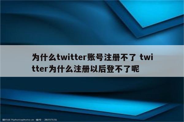 为什么twitter账号注册不了 twitter为什么注册以后登不了呢