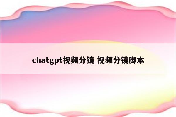 chatgpt视频分镜 视频分镜脚本