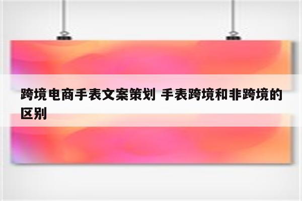 跨境电商手表文案策划 手表跨境和非跨境的区别