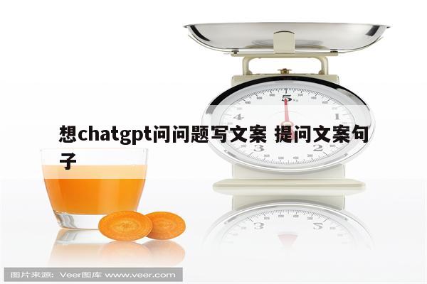 想chatgpt问问题写文案 提问文案句子