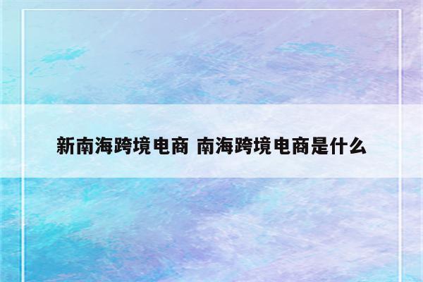 新南海跨境电商 南海跨境电商是什么