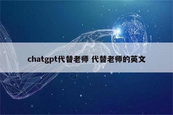 chatgpt代替老师 代替老师的英文
