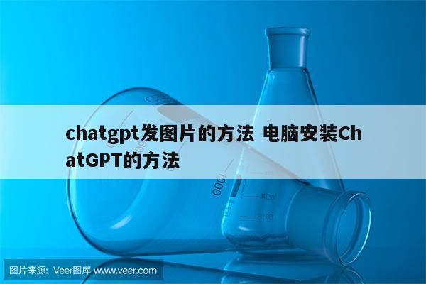 chatgpt发图片的方法 电脑安装ChatGPT的方法