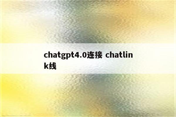 chatgpt4.0连接 chatlink线
