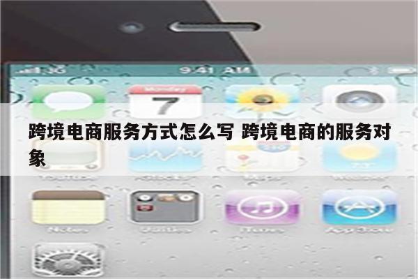 跨境电商服务方式怎么写 跨境电商的服务对象