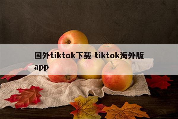 国外tiktok下载 tiktok海外版app