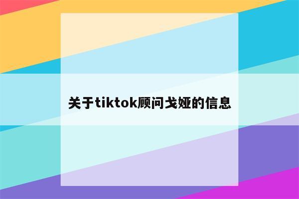 关于tiktok顾问戈娅的信息