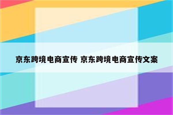 京东跨境电商宣传 京东跨境电商宣传文案