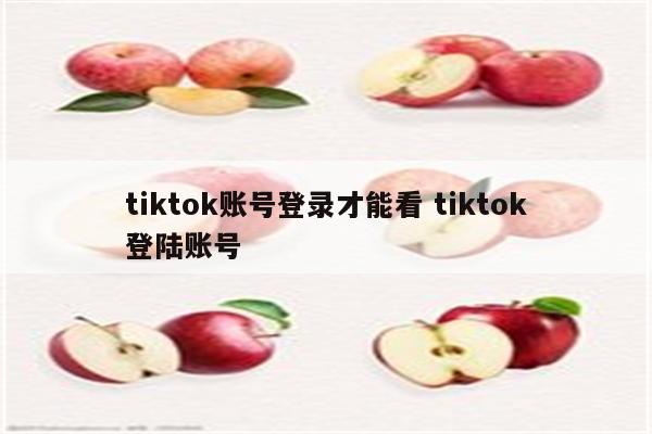 tiktok账号登录才能看 tiktok登陆账号
