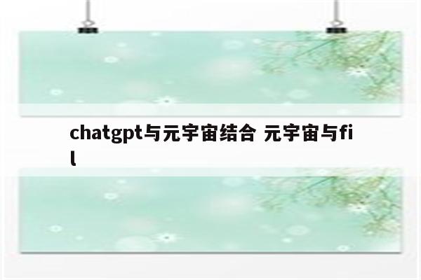 chatgpt与元宇宙结合 元宇宙与fil
