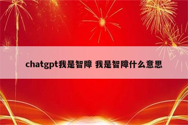 chatgpt我是智障 我是智障什么意思