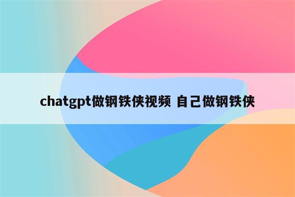 chatgpt做钢铁侠视频 自己做钢铁侠