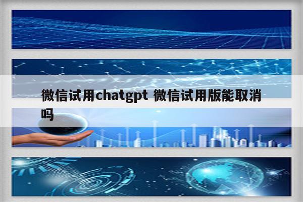 微信试用chatgpt 微信试用版能取消吗