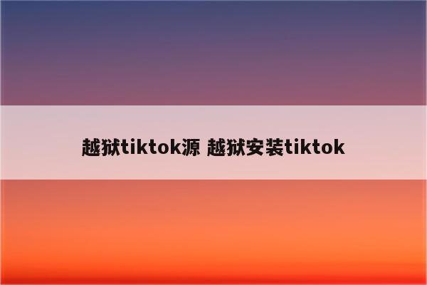 越狱tiktok源 越狱安装tiktok