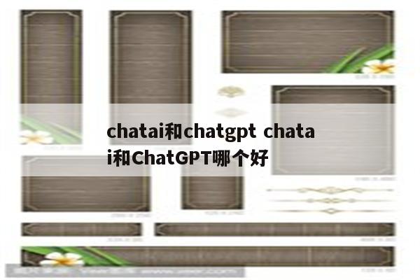 chatai和chatgpt chatai和ChatGPT哪个好