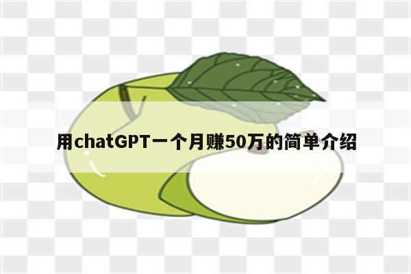 用chatGPT一个月赚50万的简单介绍