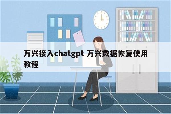 万兴接入chatgpt 万兴数据恢复使用教程