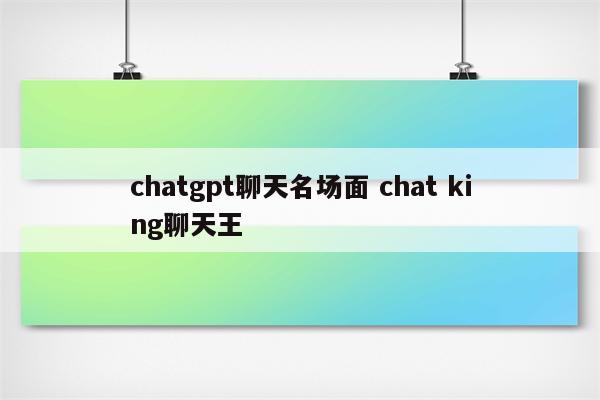 chatgpt聊天名场面 chat king聊天王