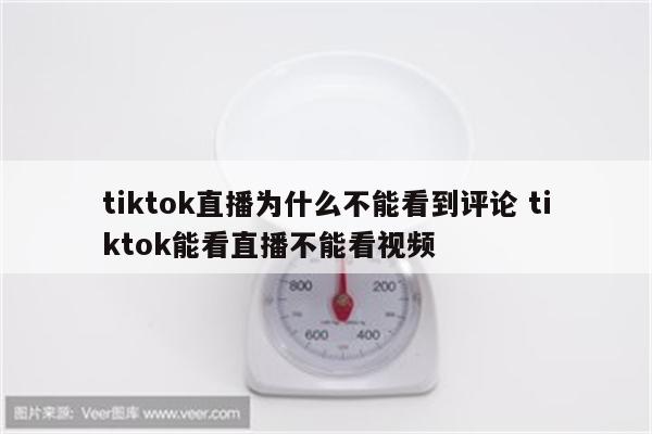 tiktok直播为什么不能看到评论 tiktok能看直播不能看视频