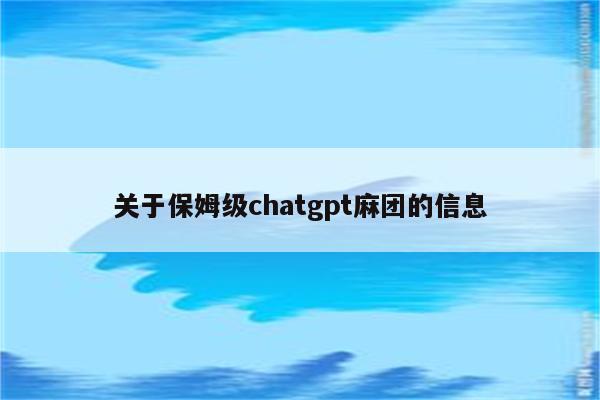 关于保姆级chatgpt麻团的信息