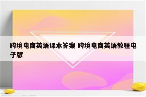 跨境电商英语课本答案 跨境电商英语教程电子版