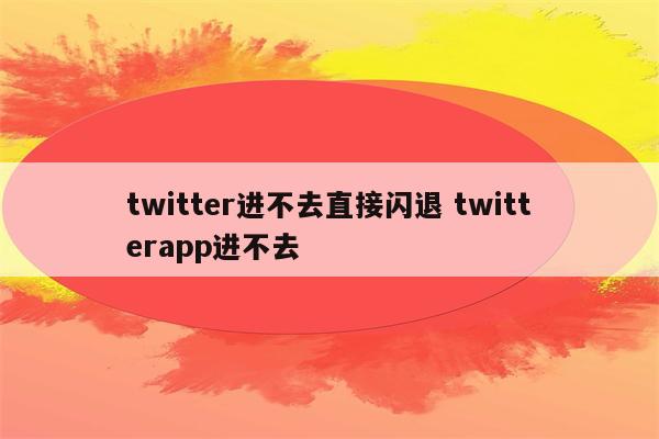 twitter进不去直接闪退 twitterapp进不去