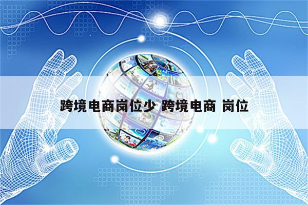 跨境电商岗位少 跨境电商 岗位