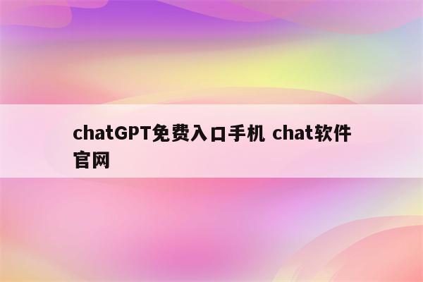chatGPT免费入口手机 chat软件官网