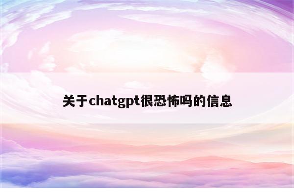 关于chatgpt很恐怖吗的信息