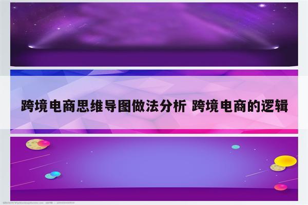 跨境电商思维导图做法分析 跨境电商的逻辑