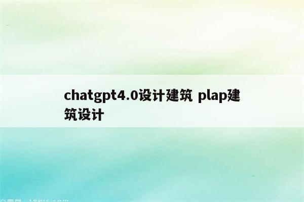 chatgpt4.0设计建筑 plap建筑设计