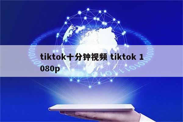 tiktok十分钟视频 tiktok 1080p