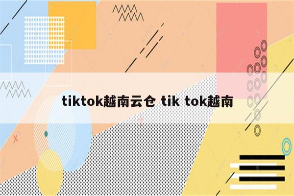tiktok越南云仓 tik tok越南