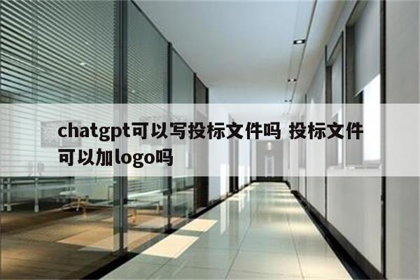chatgpt可以写投标文件吗 投标文件可以加logo吗