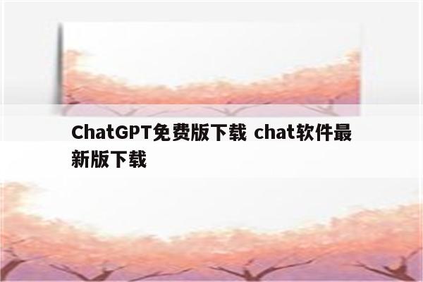 ChatGPT免费版下载 chat软件最新版下载