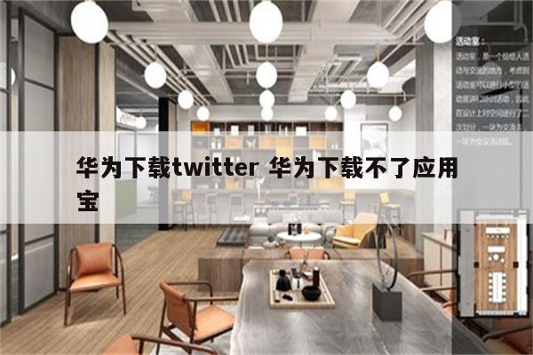 华为下载twitter 华为下载不了应用宝