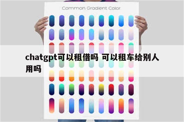 chatgpt可以租借吗 可以租车给别人用吗