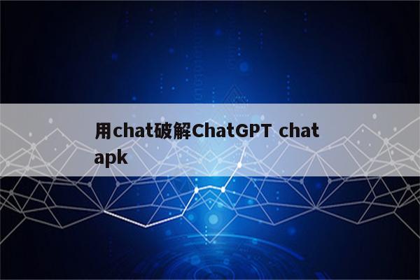 用chat破解ChatGPT chat apk