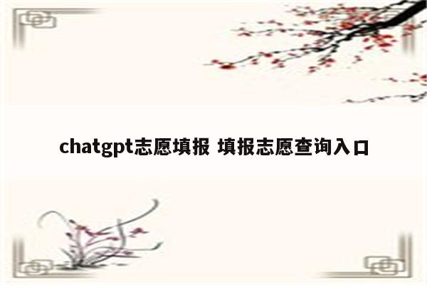 chatgpt志愿填报 填报志愿查询入口