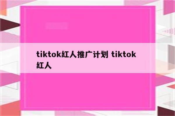 tiktok红人推广计划 tiktok 红人