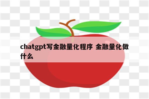 chatgpt写金融量化程序 金融量化做什么