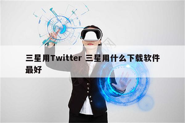 三星用Twitter 三星用什么下载软件最好