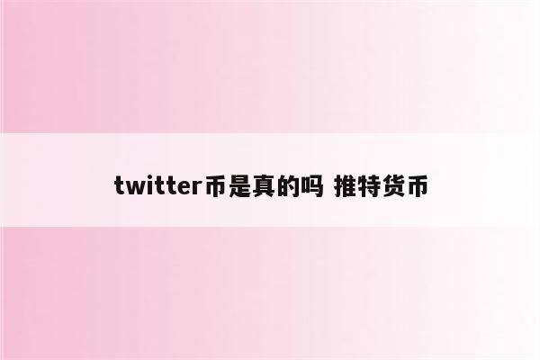twitter币是真的吗 推特货币